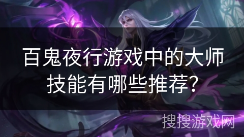 百鬼夜行游戏中的大师技能有哪些推荐？