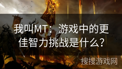 我叫MT：游戏中的更佳智力挑战是什么？
