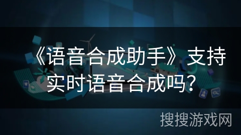 《语音合成助手》支持实时语音合成吗？