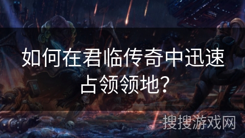 如何在君临传奇中迅速占领领地？