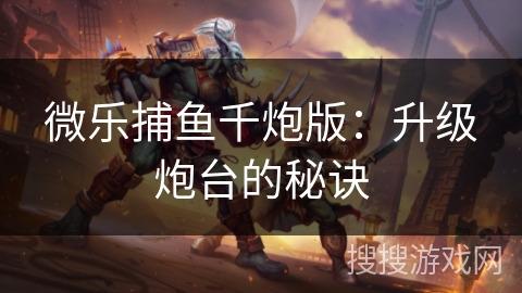 微乐捕鱼千炮版：升级炮台的秘诀