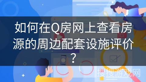 如何在Q房网上查看房源的周边配套设施评价？