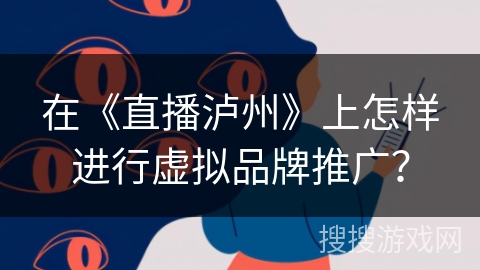 在《直播泸州》上怎样进行虚拟品牌推广？