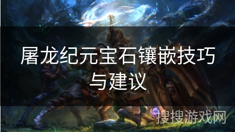 屠龙纪元宝石镶嵌技巧与建议