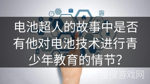电池超人的故事中是否有他对电池技术进行青少年教育的情节？