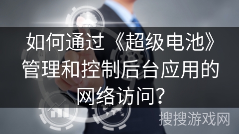如何通过《超级电池》管理和控制后台应用的网络访问？
