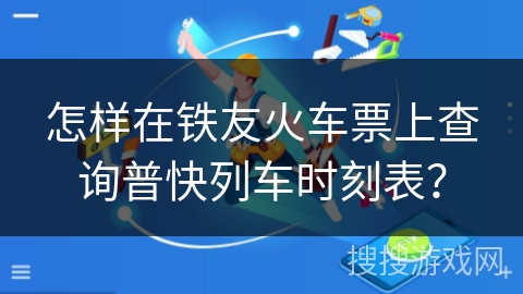 怎样在铁友火车票上查询普快列车时刻表？