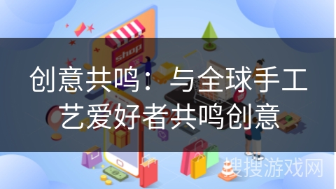 创意共鸣：与全球手工艺爱好者共鸣创意