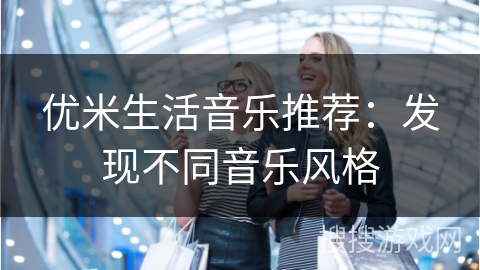 优米生活音乐推荐：发现不同音乐风格