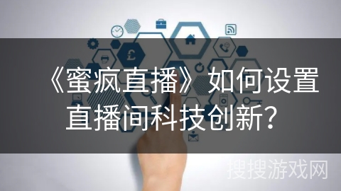 《蜜疯直播》如何设置直播间科技创新？