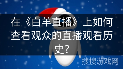 在《白羊直播》上如何查看观众的直播观看历史？