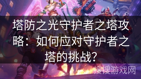 塔防之光守护者之塔攻略：如何应对守护者之塔的挑战？