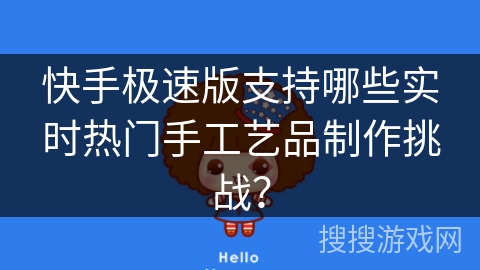 快手极速版支持哪些实时热门手工艺品制作挑战？
