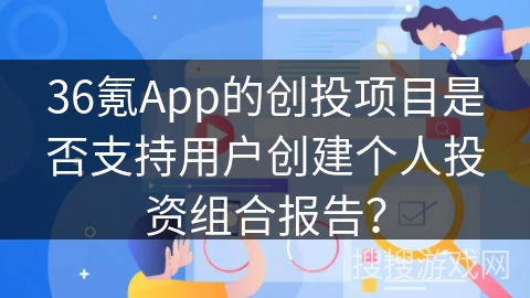 36氪App的创投项目是否支持用户创建个人投资组合报告？