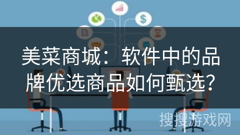 美菜商城：软件中的品牌优选商品如何甄选？