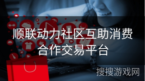 顺联动力社区互助消费合作交易平台
