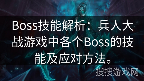 Boss技能解析：兵人大战游戏中各个Boss的技能及应对方法。
