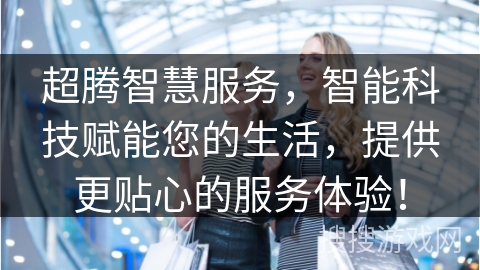 超腾智慧服务，智能科技赋能您的生活，提供更贴心的服务体验！