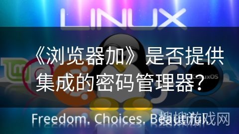 《浏览器加》是否提供集成的密码管理器？