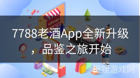 7788老酒App全新升级，品鉴之旅开始