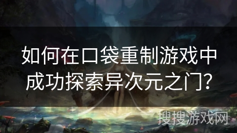 如何在口袋重制游戏中成功探索异次元之门？