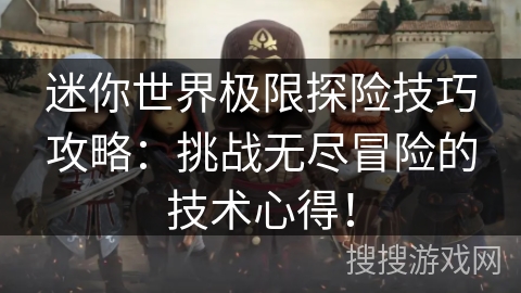 迷你世界极限探险技巧攻略：挑战无尽冒险的技术心得！