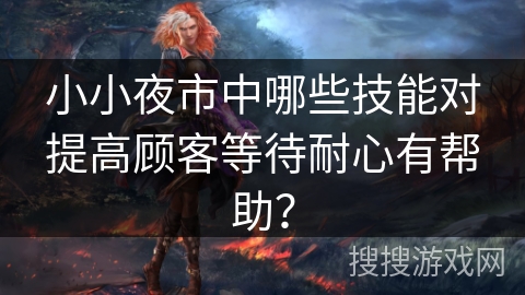 小小夜市中哪些技能对提高顾客等待耐心有帮助？