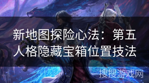 新地图探险心法：第五人格隐藏宝箱位置技法