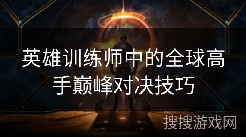 英雄训练师中的全球高手巅峰对决技巧