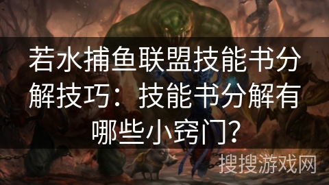 若水捕鱼联盟技能书分解技巧：技能书分解有哪些小窍门？