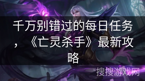 千万别错过的每日任务，《亡灵杀手》最新攻略