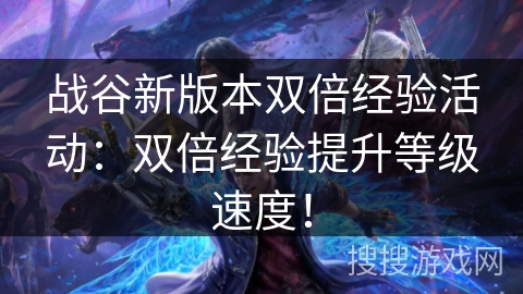战谷新版本双倍经验活动：双倍经验提升等级速度！