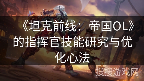 《坦克前线：帝国OL》的指挥官技能研究与优化心法