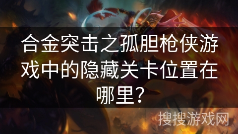 合金突击之孤胆枪侠游戏中的隐藏关卡位置在哪里？