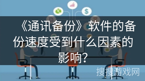 《通讯备份》软件的备份速度受到什么因素的影响？