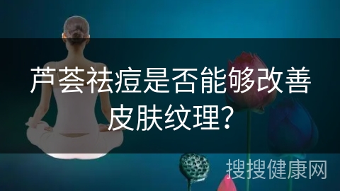 芦荟祛痘是否能够改善皮肤纹理？