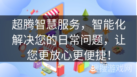 超腾智慧服务，智能化解决您的日常问题，让您更放心更便捷！
