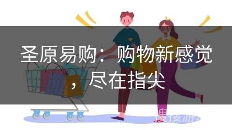 圣原易购:购物新感觉,尽在指尖 圣原易购:购物新感觉,尽在指尖