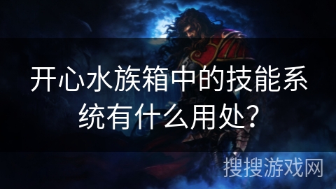 开心水族箱中的技能系统有什么用处? 开心水族箱中的技能系统有什么用处?