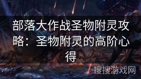 部落大作战圣物附灵攻略：圣物附灵的高阶心得