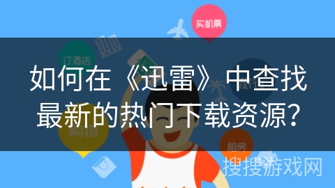 如何在《迅雷》中查找最新的热门下载资源? 如何在《迅雷》中查找最新的热门下载资源?