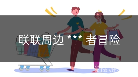 联联周边 *** 者冒险 联联周边 *** 者冒险