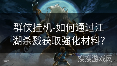 群侠挂机-如何通过江湖杀戮获取强化材料? 群侠挂机-如何通过江湖杀戮获取强化材料?