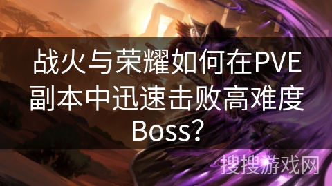 战火与荣耀如何在PVE副本中迅速击败高难度Boss？