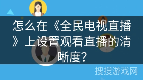 怎么在《全民电视直播》上设置观看直播的清晰度？