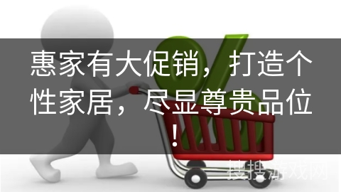 惠家有大促销,打造个性家居,尽显尊贵品位! 惠家有大促销,打造个性家居,尽显尊贵品位!