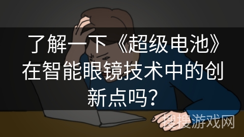 了解一下《超级电池》在智能眼镜技术中的创新点吗？
