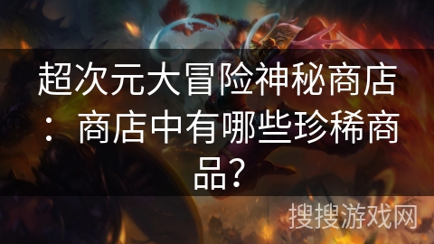 超次元大冒险神秘商店：商店中有哪些珍稀商品？