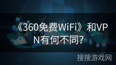 《360免费WiFi》和VPN有何不同？