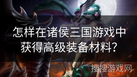 怎样在诸侯三国游戏中获得高级装备材料？